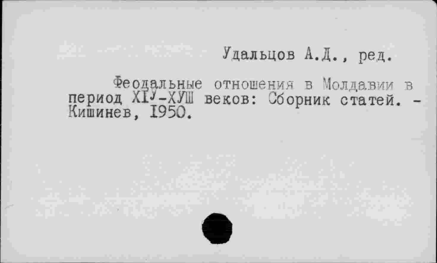 ﻿Удальцов А.Д., ред.
Феодальные отношения в Молдавии период ХР-ХУШ веков: Сборник статей. Кишинев, I95Û.